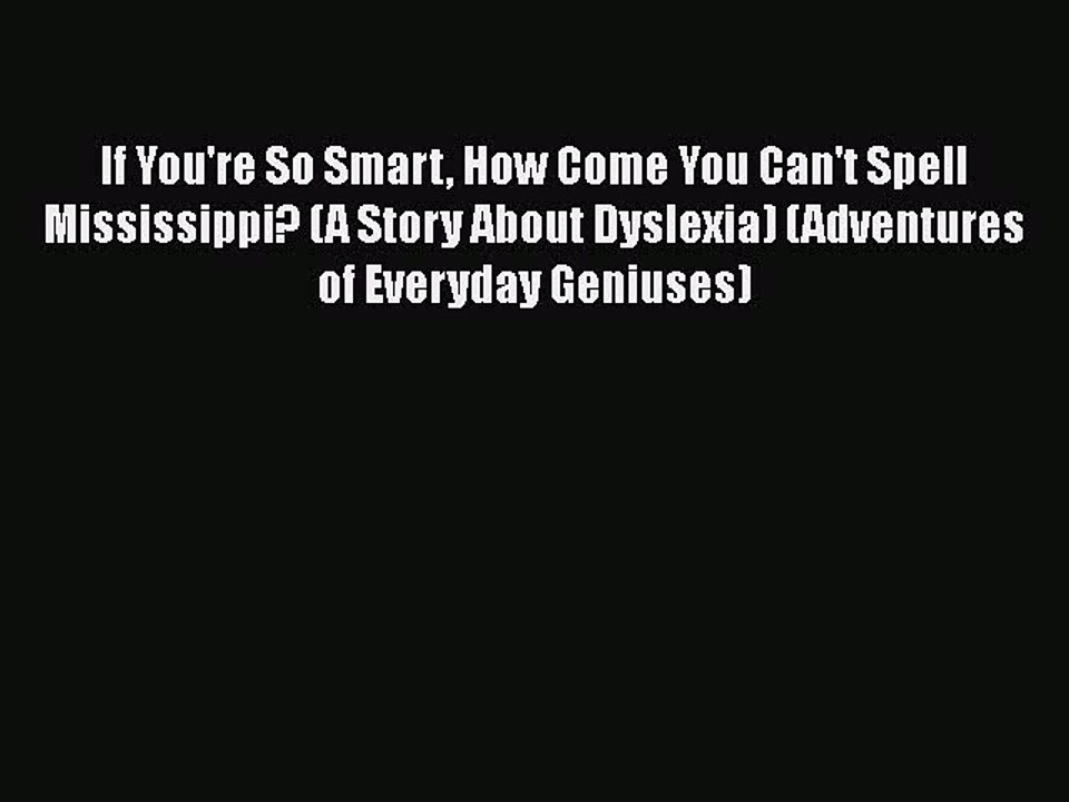 Read Books If You're So Smart How Come You Can't Spell Mississippi? (A Story About Dyslexia)