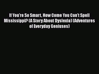 Read Books If You're So Smart How Come You Can't Spell Mississippi? (A Story About Dyslexia)