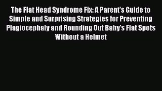 Download Books The Flat Head Syndrome Fix: A Parent's Guide to Simple and Surprising Strategies