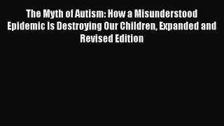 Read Books The Myth of Autism: How a Misunderstood Epidemic Is Destroying Our Children Expanded