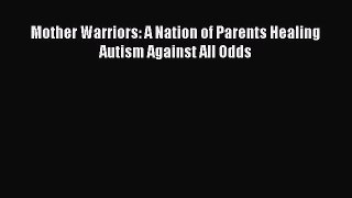 Read Books Mother Warriors: A Nation of Parents Healing Autism Against All Odds ebook textbooks