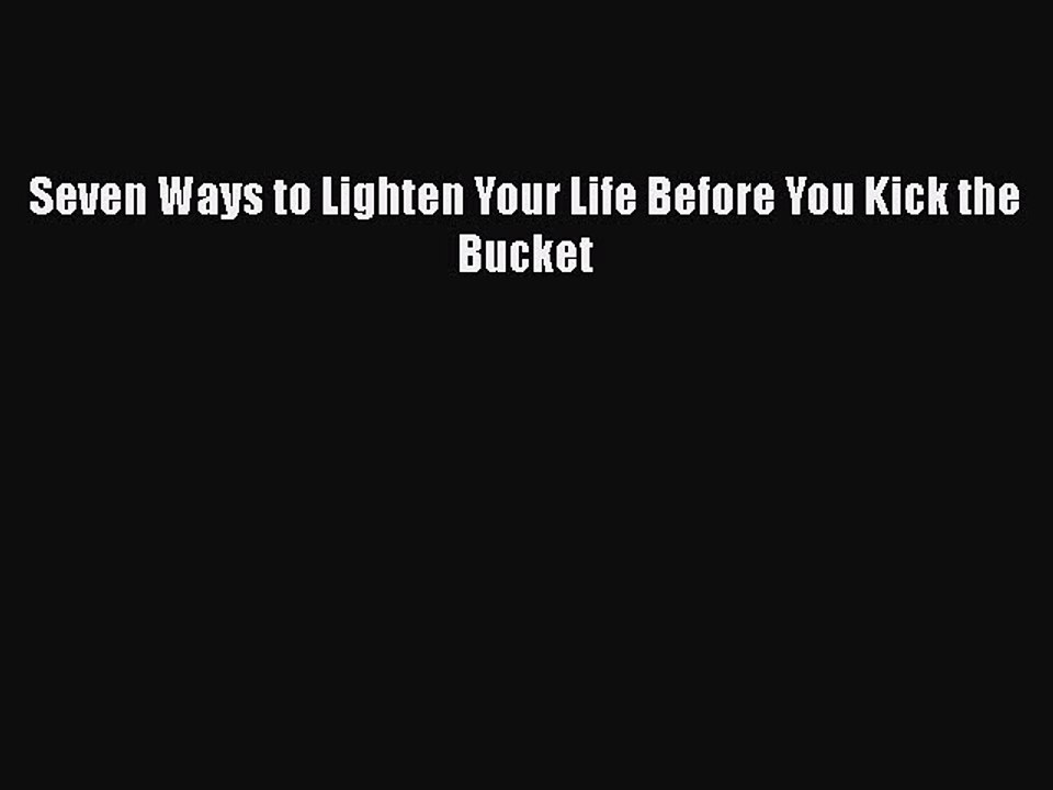 Read Books Seven Ways to Lighten Your Life Before You Kick the Bucket E-Book Free