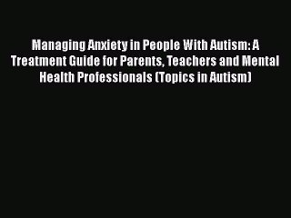 Read Books Managing Anxiety in People With Autism: A Treatment Guide for Parents Teachers and