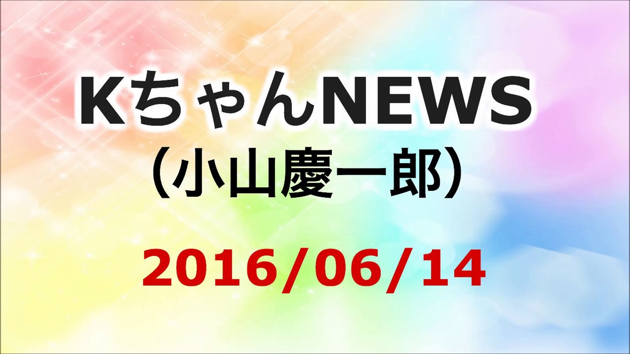 【2016/06/14】小山慶一郎 KちゃんNEWS