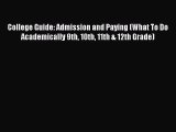 Read Book College Guide: Admission and Paying (What To Do Academically 9th 10th 11th & 12th