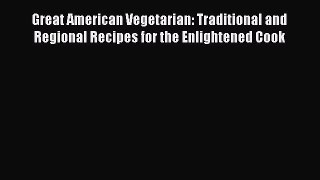 Read Book Great American Vegetarian: Traditional and Regional Recipes for the Enlightened Cook
