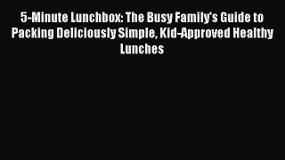 Read Book 5-Minute Lunchbox: The Busy Family's Guide to Packing Deliciously Simple Kid-Approved