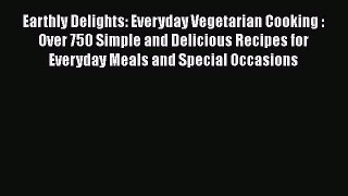Read Book Earthly Delights: Everyday Vegetarian Cooking : Over 750 Simple and Delicious Recipes
