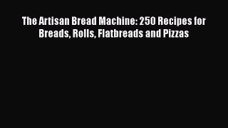 Read Book The Artisan Bread Machine: 250 Recipes for Breads Rolls Flatbreads and Pizzas ebook