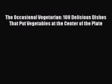 Read Book The Occasional Vegetarian: 100 Delicious Dishes That Put Vegetables at the Center