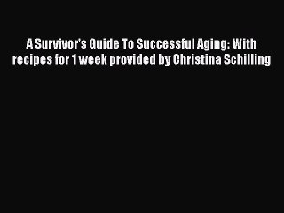 Read Books A Survivor's Guide To Successful Aging: With recipes for 1 week provided by Christina