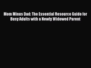 Download Books Mom Minus Dad: The Essential Resource Guide for Busy Adults with a Newly Widowed