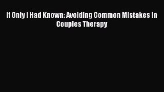 Read Book If Only I Had Known: Avoiding Common Mistakes In Couples Therapy E-Book Free