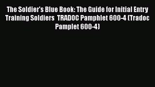 Read Book The Soldier's Blue Book: The Guide for Initial Entry Training Soldiers  TRADOC Pamphlet