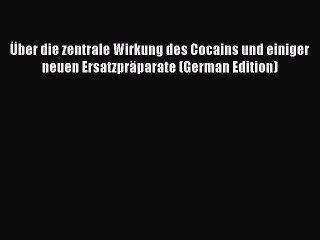 Read Ãœber die zentrale Wirkung des Cocains und einiger neuen ErsatzprÃ¤parate (German Edition)