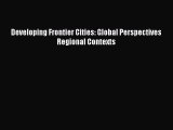 [PDF] Developing Frontier Cities: Global Perspectives  Regional Contexts Read Full Ebook
