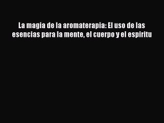 Read La magia de la aromaterapia: El uso de las esencias para la mente el cuerpo y el espiritu