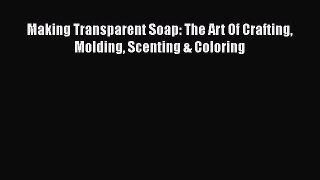Download Making Transparent Soap: The Art Of Crafting Molding Scenting & Coloring PDF Free