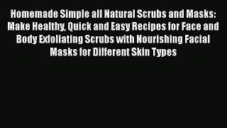 Read Homemade Simple all Natural Scrubs and Masks: Make Healthy Quick and Easy Recipes for