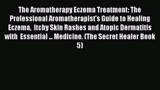 Read The Aromatherapy Eczema Treatment: The Professional Aromatherapist's Guide to Healing