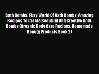 Download Bath Bombs: Fizzy World Of Bath Bombs Amazing Recipes To Create Beautiful And Creative