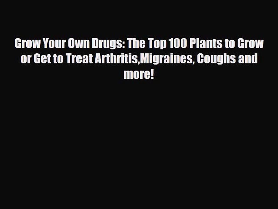 Read Grow Your Own Drugs: The Top 100 Plants to Grow or Get to Treat ArthritisMigraines Coughs