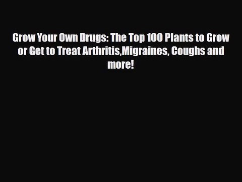 Read Grow Your Own Drugs: The Top 100 Plants to Grow or Get to Treat ArthritisMigraines Coughs