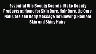 Read Essential Oils Beauty Secrets: Make Beauty Products at Home for Skin Care Hair Care Lip