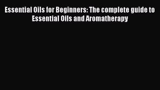 Download Essential Oils for Beginners: The complete guide to Essential Oils and Aromatherapy