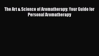 Read The Art & Science of Aromatherapy: Your Guide for Personal Aromatherapy Ebook Free