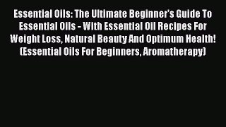 Read Essential Oils: The Ultimate Beginner's Guide To Essential Oils - With Essential Oil Recipes