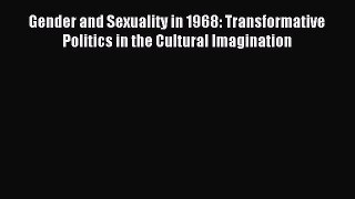 Download Gender and Sexuality in 1968: Transformative Politics in the Cultural Imagination