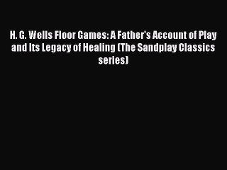 Read H. G. Wells Floor Games: A Father's Account of Play and Its Legacy of Healing (The Sandplay
