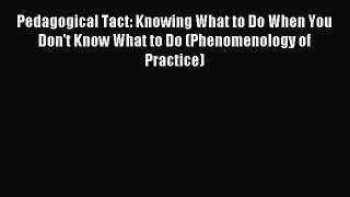 Read Pedagogical Tact: Knowing What to Do When You Don't Know What to Do (Phenomenology of