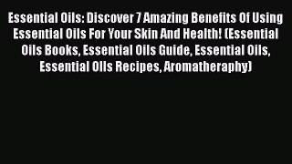 Read Essential Oils: Discover 7 Amazing Benefits Of Using Essential Oils For Your Skin And