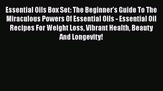 Read Essential Oils Box Set: The Beginner's Guide To The Miraculous Powers Of Essential Oils