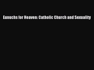 Read Eunuchs for Heaven: Catholic Church and Sexuality Ebook Online