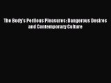 Download The Body's Perilous Pleasures: Dangerous Desires and Contemporary Culture Ebook Free