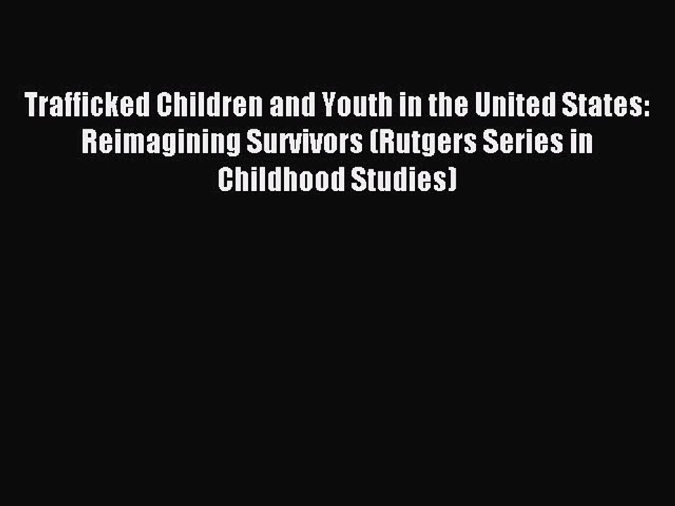 Read Trafficked Children and Youth in the United States: Reimagining Survivors (Rutgers Series