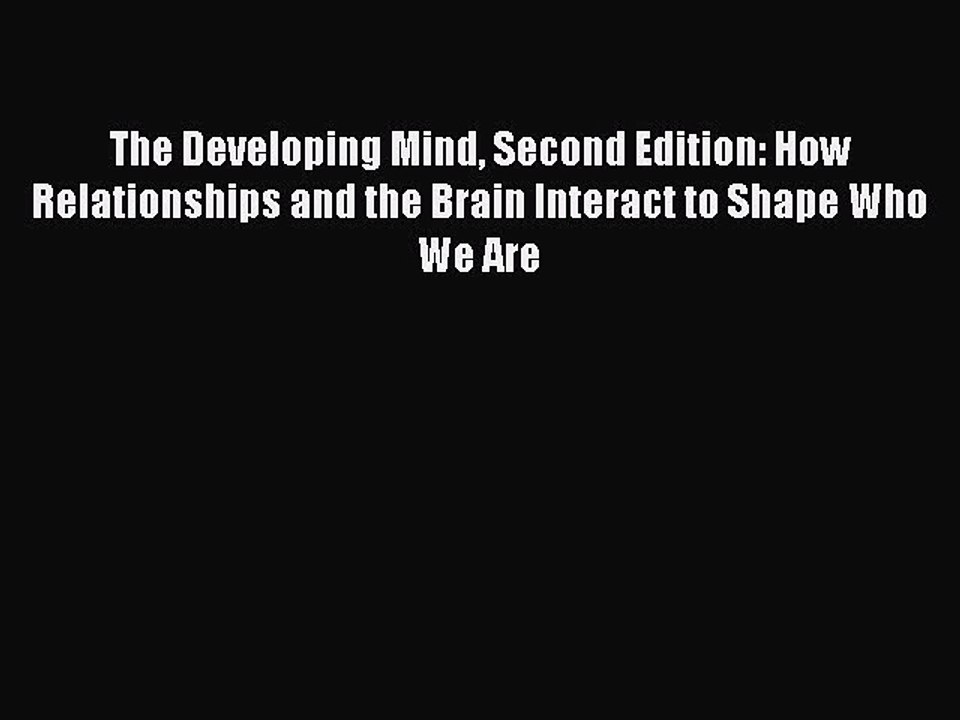 Download The Developing Mind Second Edition: How Relationships and the Brain Interact to Shape