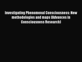 Read Investigating Phenomenal Consciousness: New methodologies and maps (Advances in Consciousness