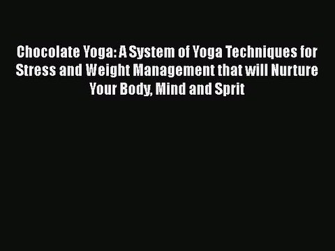 Read Chocolate Yoga: A System of Yoga Techniques for Stress and Weight Management that will