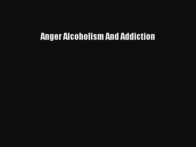 Read Anger Alcoholism And Addiction Ebook Free