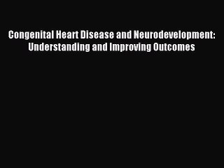 Read Congenital Heart Disease and Neurodevelopment: Understanding and Improving Outcomes PDF