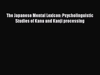 Read The Japanese Mental Lexicon: Psycholinguistic Studies of Kana and Kanji processing PDF