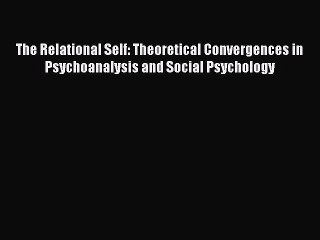 Read The Relational Self: Theoretical Convergences in Psychoanalysis and Social Psychology