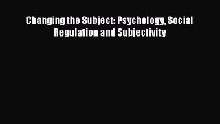 Read Changing the Subject: Psychology Social Regulation and Subjectivity Ebook Free