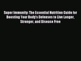 Read Super Immunity: The Essential Nutrition Guide for Boosting Your Body's Defenses to Live