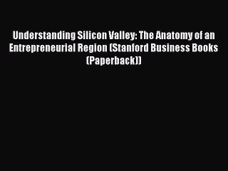 [PDF] Understanding Silicon Valley: The Anatomy of an Entrepreneurial Region (Stanford Business