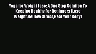 Read Yoga for Weight Lose: A One Stop Solution To Keeping Healthy For Beginners (Lose WeightRelieve